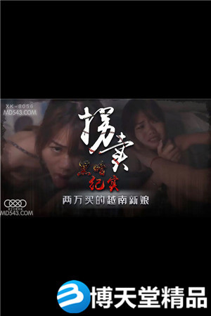 [国产剧情]拐卖[上].边远山村实录.探访地下交易越南新娘.星空无限.麻豆