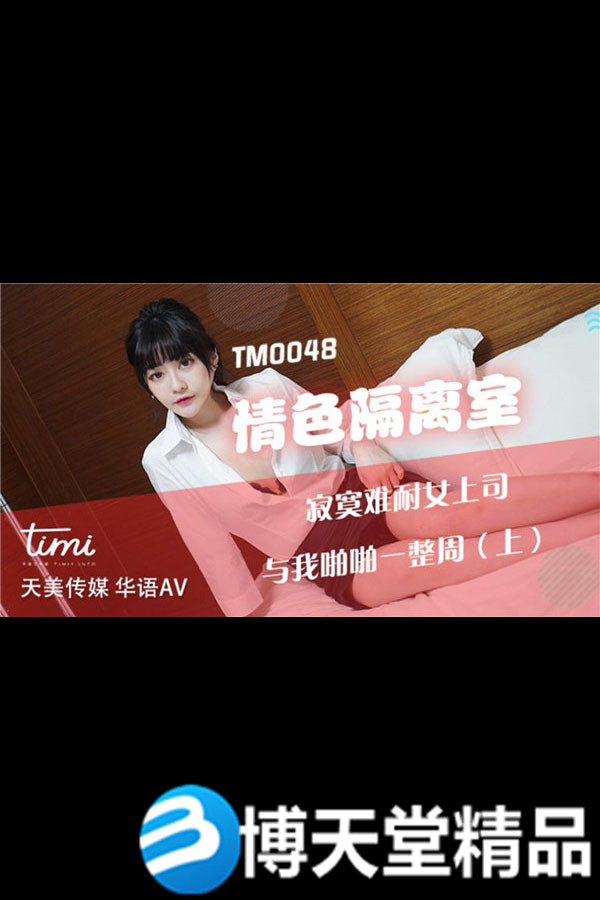 [国产剧情]情色隔离室[上]女上司与我啪啪一整周 天美传媒 麻豆