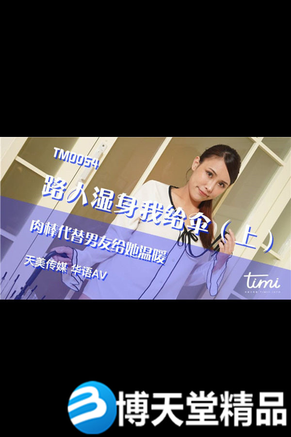 [国产剧情]路人湿身我给伞[上]肉棒代替男友给她温暖 天美传媒 麻豆