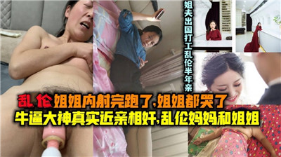 乱伦姐姐内射完跑了，