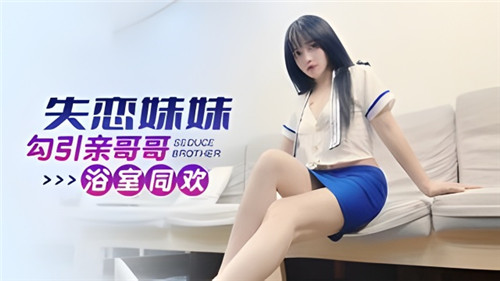 失恋妹妹勾引亲哥哥，