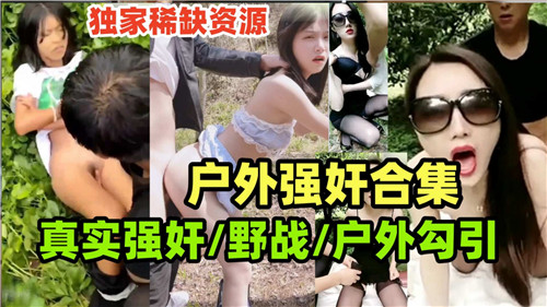户外强奸合集，真实野